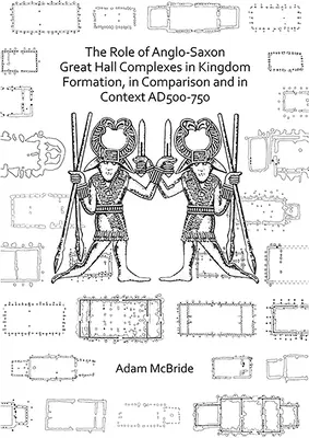 Rola anglosaskich kompleksów Great Hall w tworzeniu królestw, w porównaniu i w kontekście Ad 500-750 - The Role of Anglo-Saxon Great Hall Complexes in Kingdom Formation, in Comparison and in Context Ad 500-750