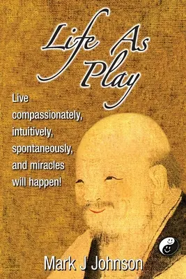 Życie jako zabawa: Żyj współczująco, intuicyjnie, spontanicznie, a cuda się zdarzą! - Life As Play: Live compassionately, intuitively, spontaneously, and miracles will happen!