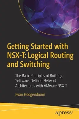 Pierwsze kroki z Nsx-T: Logical Routing and Switching: The Basic Principles of Building Software-Defined Network Architectures with Vmware Nsx-T - Getting Started with Nsx-T: Logical Routing and Switching: The Basic Principles of Building Software-Defined Network Architectures with Vmware Nsx-T