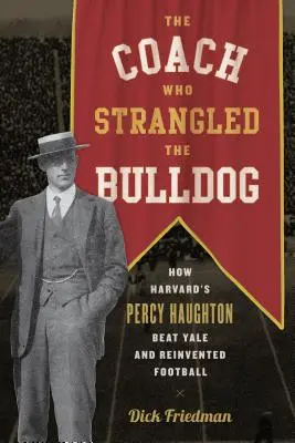 Trener, który udusił buldoga: Jak Percy Haughton z Harvardu pokonał Yale i na nowo odkrył futbol - The Coach Who Strangled the Bulldog: How Harvard's Percy Haughton Beat Yale and Reinvented Football