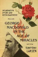 George MacDonald w epoce cudów: Wcielenie, zwątpienie i odczarowanie - George MacDonald in the Age of Miracles: Incarnation, Doubt, and Reenchantment