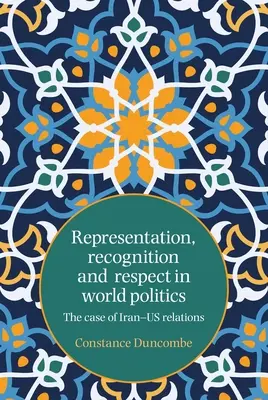 Reprezentacja, uznanie i szacunek w polityce światowej: Przypadek stosunków Iranu z USA - Representation, recognition and respect in world politics: The case of Iran-Us relations
