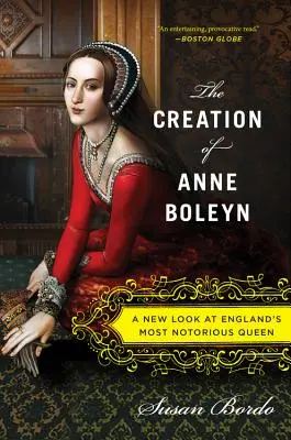 The Creation of Anne Boleyn: Nowe spojrzenie na najbardziej znaną królową Anglii - The Creation of Anne Boleyn: A New Look at England's Most Notorious Queen