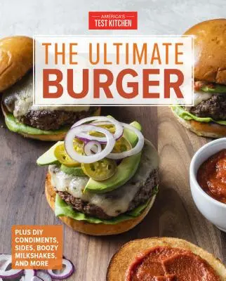 Najlepszy burger: Plus DIY przyprawy, dodatki i alkoholowe koktajle mleczne - The Ultimate Burger: Plus DIY Condiments, Sides, and Boozy Milkshakes