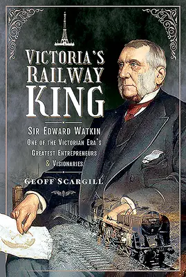 Król kolei Wiktorii: Sir Edward Watkin, jeden z największych przedsiębiorców i wizjonerów epoki wiktoriańskiej - Victoria's Railway King: Sir Edward Watkin, One of the Victorian Era's Greatest Entrepreneurs and Visionaries