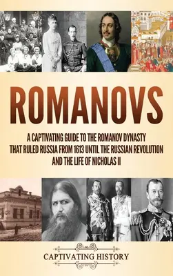 Romanowowie: A Captivating Guide to the Romanov Dynasty that Ruled Russia From 1613 Until the Russian Revolution and the Life of Ni - Romanovs: A Captivating Guide to the Romanov Dynasty that Ruled Russia From 1613 Until the Russian Revolution and the Life of Ni