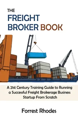 The Freight Broker Book: Przewodnik szkoleniowy XXI wieku na temat prowadzenia udanego biznesu pośrednictwa frachtowego od podstaw - The Freight Broker Book: A 21st Century Training Guide to Running a Successful Freight Brokerage Business Startup From Scratch