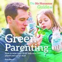 Bezsensowny przewodnik po ekologicznym rodzicielstwie - jak wychować dziecko, pomóc ocalić planetę i nie zwariować - No-Nonsense Guide to Green Parenting - How to Raise Your Child, Help Save the Planet and Not Go Mad