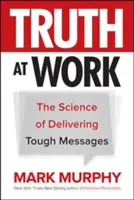 Prawda w pracy: Nauka dostarczania trudnych wiadomości - Truth at Work: The Science of Delivering Tough Messages