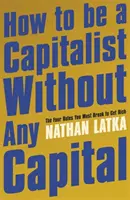 Jak zostać kapitalistą bez kapitału - cztery zasady, które musisz złamać, aby się wzbogacić - How to Be a Capitalist Without Any Capital - The Four Rules You Must Break to Get Rich