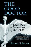 Dobry lekarz: Ojciec, syn i ewolucja etyki medycznej - The Good Doctor: A Father, a Son, and the Evolution of Medical Ethics