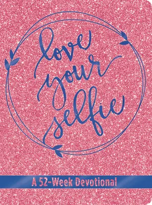 Love Your Selfie (Glitter Devotional): 52-tygodniowe nabożeństwo - Love Your Selfie (Glitter Devotional): A 52-Week Devotional