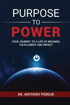 Purpose to Power: Twoja podróż do życia pełnego sensu, spełnienia i wpływu - Purpose to Power: Your Journey to a Life of Meaning, Fulfillment, and Impact