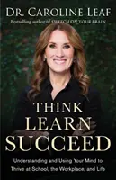 Myśl, Ucz się, Odnieś Sukces: Zrozum i wykorzystaj swój umysł, aby rozwijać się w szkole, miejscu pracy i życiu - Think, Learn, Succeed: Understanding and Using Your Mind to Thrive at School, the Workplace, and Life