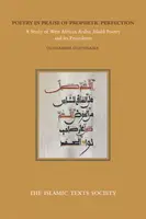 Poezja na cześć proroczej doskonałości: Studium zachodnioafrykańskiej arabskiej poezji madih i jej precedensów - Poetry in Praise of Prophetic Perfection: A Study of West African Arabic Madih Poetry and Its Precedents