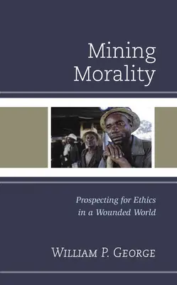 Moralność górnicza: Poszukiwanie etyki w zranionym świecie - Mining Morality: Prospecting for Ethics in a Wounded World