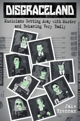 Disgraceland: Muzycy, którym uchodzi na sucho morderstwo i którzy zachowują się bardzo źle - Disgraceland: Musicians Getting Away with Murder and Behaving Very Badly