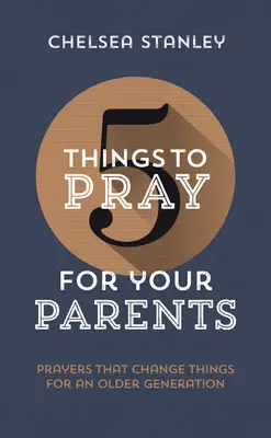 5 rzeczy, o które warto modlić się dla rodziców: Modlitwy, które zmieniają rzeczy dla starszego pokolenia - 5 Things to Pray for Your Parents: Prayers That Change Things for an Older Generation