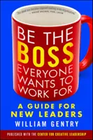 Bądź szefem, dla którego wszyscy chcą pracować: Przewodnik dla nowych liderów - Be the Boss Everyone Wants to Work for: A Guide for New Leaders