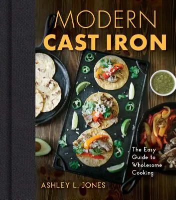 Nowoczesne żeliwo: kompletny przewodnik po wyborze, przyprawianiu, gotowaniu i nie tylko - Modern Cast Iron: The Complete Guide to Selecting, Seasoning, Cooking, and More