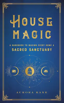 Magia domu: Podręcznik, dzięki któremu każdy dom stanie się świętym sanktuarium - House Magic: A Handbook to Making Every Home a Sacred Sanctuary