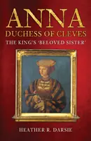 Anna, księżna de Cleves: Ukochana siostra króla - Anna, Duchess of Cleves: The King's 'Beloved Sister'