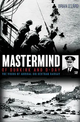 MasterMind of Dunkirk and D-Day: Wizja admirała Sir Bertrama Ramsaya - MasterMind of Dunkirk and D-Day: The Vision of Admiral Sir Bertram Ramsay