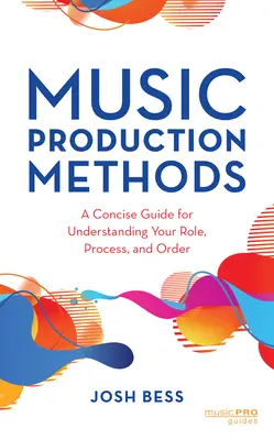 Metody produkcji muzycznej: Zwięzły przewodnik pozwalający zrozumieć swoją rolę, proces i porządek - Music Production Methods: A Concise Guide for Understanding Your Role, Process, and Order