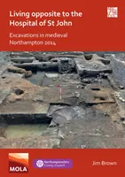 Życie naprzeciwko szpitala św. Jana: wykopaliska w średniowiecznym Northampton 2014 - Living Opposite to the Hospital of St John: Excavations in Medieval Northampton 2014