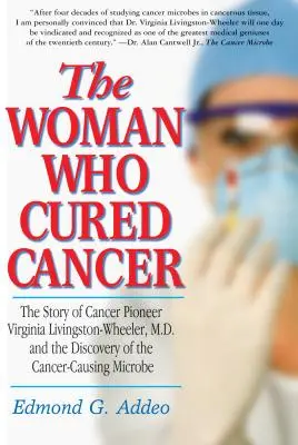 Kobieta, która wyleczyła raka: Historia pionierki walki z rakiem Virginii Livingston-Wheeler i odkrycie mikroorganizmu wywołującego raka - The Woman Who Cured Cancer: The Story of Cancer Pioneer Virginia Livingston-Wheeler, M.D., and the Discovery of the Cancer-Causing Microbe