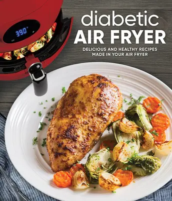 Frytkownica powietrzna dla diabetyków: Pyszne i zdrowe przepisy przygotowane we frytkownicy powietrznej - Diabetic Air Fryer: Delicious and Healthy Recipes Made in Your Air Fryer