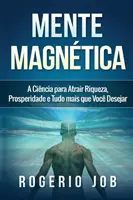 Mente Magntica: Cynk, dzięki któremu osiągniesz szczęście, dobrobyt i wszystko, czego pragniesz - Mente Magntica: A Cincia para Atrair Riqueza, Prosperidade e Tudo Mais que Voc Desejar