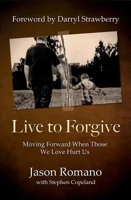 Live to Forgive: Idąc naprzód, gdy zranią nas ci, których kochamy - Live to Forgive: Moving Forward When Those We Love Hurt Us