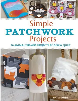 Proste projekty patchworkowe: 20 projektów o tematyce zwierzęcej do szycia i pikowania - Simple Patchwork Projects: 20 Animal-Themed Projects to Sew & Quilt