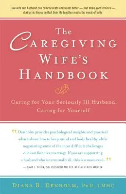 Podręcznik opiekuńczej żony: Opieka nad ciężko chorym mężem, opieka nad sobą - The Caregiving Wife's Handbook: Caring for Your Seriously Ill Husband, Caring for Yourself