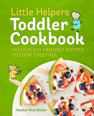 Little Helpers Toddler Cookbook: Zdrowe, przyjazne dzieciom przepisy do wspólnego gotowania - Little Helpers Toddler Cookbook: Healthy, Kid-Friendly Recipes to Cook Together