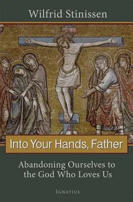 W Twoje ręce, Ojcze: Porzucenie siebie Bogu, który nas kocha - Into Your Hands, Father: Abandoning Ourselves to the God Who Loves Us