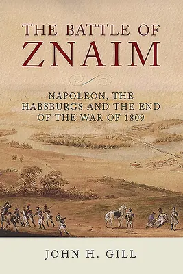 Bitwa pod Znaim: Napoleon, Habsburgowie i koniec wojny 1809 roku - The Battle of Znaim: Napoleon, the Habsburgs and the End of the War of 1809