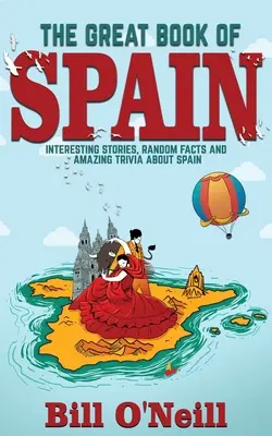 Wielka księga Hiszpanii: Ciekawe historie, historia Hiszpanii i przypadkowe fakty o Hiszpanii - The Great Book of Spain: Interesting Stories, Spanish History & Random Facts About Spain