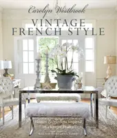 Carolyn Westbrook: Vintage French Style: Domy i ogrody inspirowane miłością do Francji - Carolyn Westbrook: Vintage French Style: Homes and Gardens Inspired by a Love of France