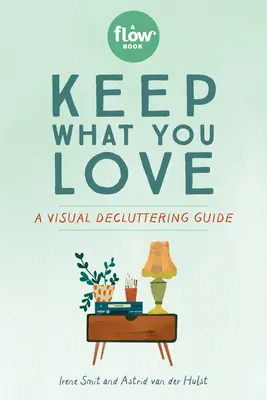 Zatrzymaj to, co kochasz: Wizualny przewodnik po porządkowaniu - Keep What You Love: A Visual Decluttering Guide