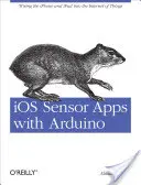 Aplikacje czujników IOS z Arduino: Podłączanie iPhone'a i iPada do Internetu rzeczy - IOS Sensor Apps with Arduino: Wiring the iPhone and iPad Into the Internet of Things