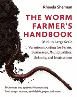 Podręcznik hodowcy robaków: Wermikompostowanie na średnią i dużą skalę dla gospodarstw rolnych, firm, gmin, szkół i instytucji - The Worm Farmer's Handbook: Mid- To Large-Scale Vermicomposting for Farms, Businesses, Municipalities, Schools, and Institutions