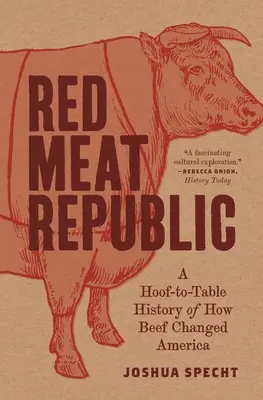 Republika czerwonego mięsa: Historia od kopyta do stołu o tym, jak wołowina zmieniła Amerykę - Red Meat Republic: A Hoof-To-Table History of How Beef Changed America