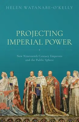 Projekt władzy cesarskiej: nowi XIX-wieczni cesarze i sfera publiczna - Projecting Imperial Power: New Nineteenth Century Emperors and the Public Sphere