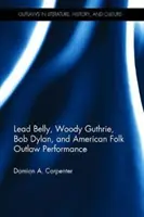 Lead Belly, Woody Guthrie, Bob Dylan i amerykański folkowy wyjęty spod prawa performans - Lead Belly, Woody Guthrie, Bob Dylan, and American Folk Outlaw Performance