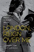 London, Reign Over Me: Jak stolica Anglii zbudowała klasyczny rock - London, Reign Over Me: How England's Capital Built Classic Rock