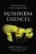 Mushroom Essences: Uzdrawianie wibracyjne z królestwa grzybów - Mushroom Essences: Vibrational Healing from the Kingdom Fungi