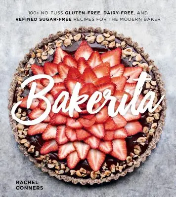 Bakerita: ponad 100 przepisów bez glutenu, nabiału i rafinowanego cukru dla nowoczesnego piekarza - Bakerita: 100+ No-Fuss Gluten-Free, Dairy-Free, and Refined Sugar-Free Recipes for the Modern Baker