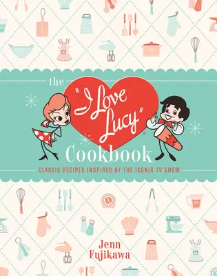 Książka kucharska I Love Lucy: Klasyczne przepisy inspirowane kultowym programem telewizyjnym - The I Love Lucy Cookbook: Classic Recipes Inspired by the Iconic TV Show